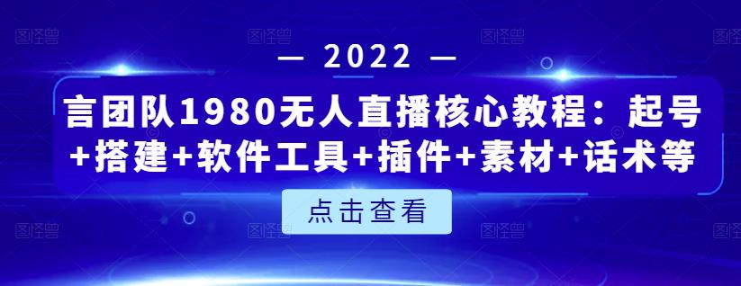 言团队1980无人直播核心教程：起号 搭建 软件工具 插件 素材 话术等等-搞钱帮