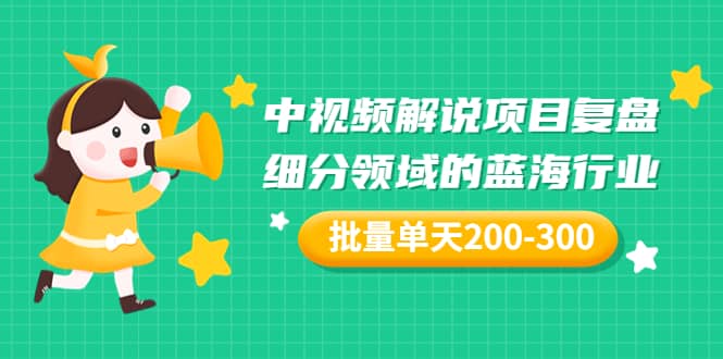 某付费文章：中视频解说项目复盘：细分领域的蓝海行业 批量单天200-300收益-搞钱帮