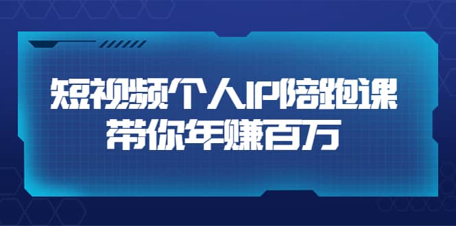 短视频个人IP：年赚百万陪跑课（123节视频课）价值6980元-搞钱帮