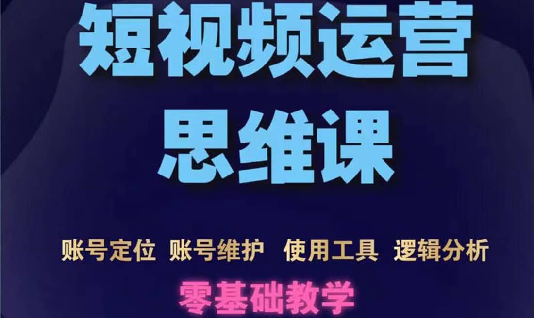 短视频运营思维课：账号定位 账号维护 使用工具 逻辑分析（10节课）-搞钱帮