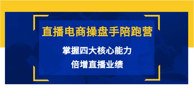 直播电商操盘手陪跑营：掌握四大核心能力，倍增直播业绩（价值980）-搞钱帮