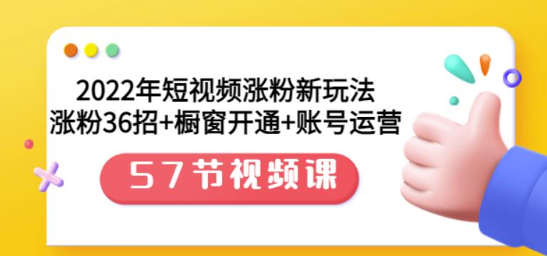 2022年短视频涨粉新玩法：涨粉36招 橱窗开通 账号运营（57节视频课）-搞钱帮