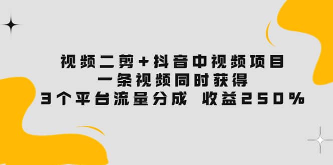 视频二剪 抖音中视频项目：一条视频获得3个平台流量分成 收益250% 价值4980-搞钱帮