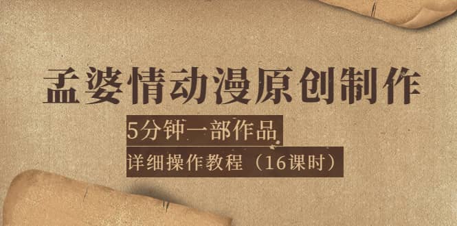 孟婆情动漫原创制作：5分钟一部成品，详细操作教程（16课时）-搞钱帮
