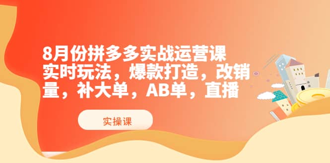 8月份拼多多实战运营课，实时玩法，爆款打造，改销量，补大单，AB单，直播-搞钱帮