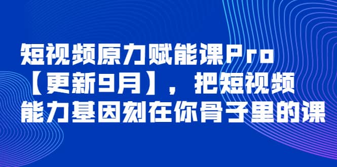 短视频原力赋能课Pro【更新9月】，把短视频能力基因刻在你骨子里的课-搞钱帮