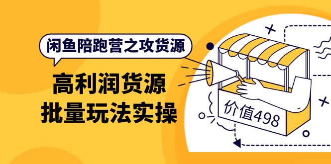 闲鱼陪跑营之攻货源：高利润货源批量玩法，月入过万实操（价值498）-搞钱帮