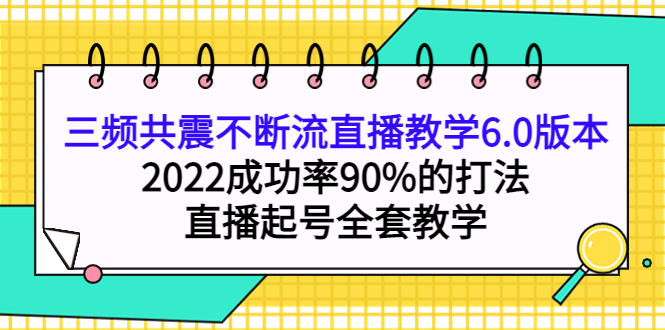 三频共震不断流直播教学6.0版本，2022成功率90%的打法，直播起号全套教学-搞钱帮