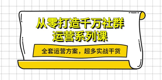 从零打造千万社群-运营系列课：全套运营方案，超多实战干货-搞钱帮