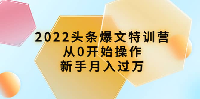 2022头条爆文特训营：从0开始操作，新手月入过万（16节课时）-搞钱帮