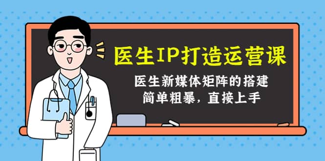 医生IP打造运营课，医生新媒体矩阵的搭建，简单粗暴，直接上手-搞钱帮