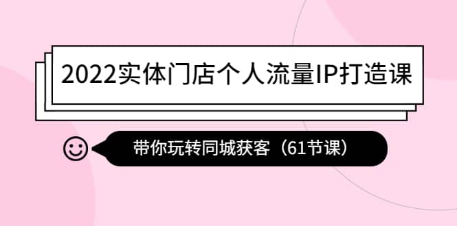 2022实体门店个人流量IP打造课：带你玩转同城获客（61节课）-搞钱帮