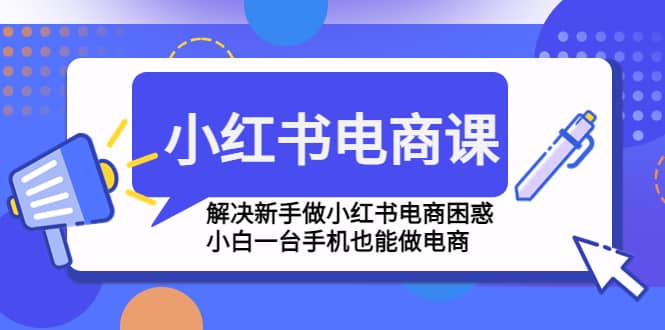 小红书电商课程，解决新手做小红书电商困惑，小白一台手机也能做电商-搞钱帮