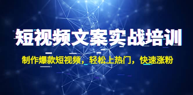 短视频文案实战培训：制作爆款短视频，轻松上热门，快速涨粉-搞钱帮