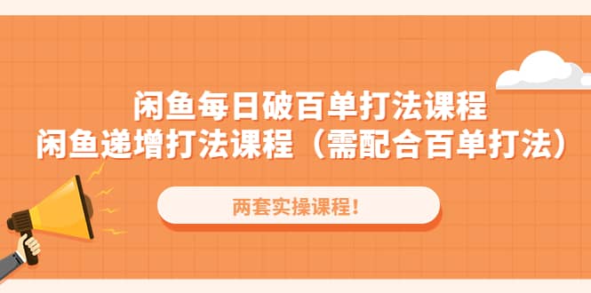 闲鱼每日破百单打法实操课程 闲鱼递增打法课程（需配合百单打法）-搞钱帮