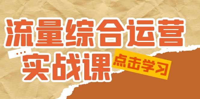 流量综合·运营实战课：短视频、本地生活、个人IP知识付费、直播带货运营-搞钱帮