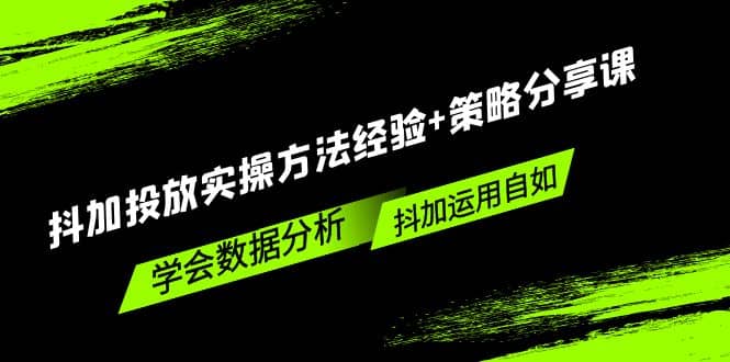 抖加投放实操方法经验 策略分享课，学会数据分析，抖加运用自如-搞钱帮