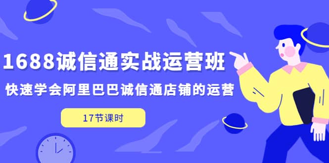 1688诚信通实战运营班，快速学会阿里巴巴诚信通店铺的运营(17节课)-搞钱帮