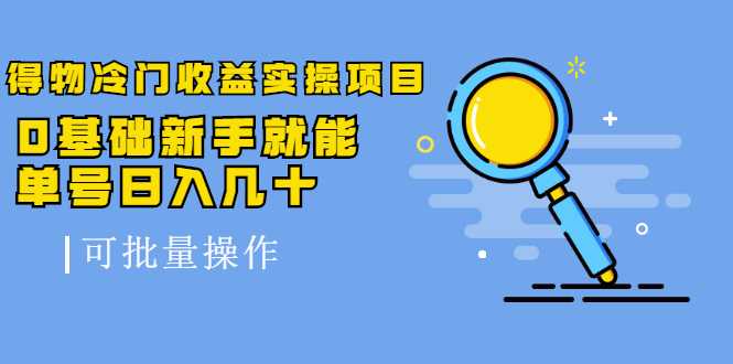 得物冷门收益实操项目教程，0基础新手就能单号日入几十，可批量操作【视频课程】-搞钱帮