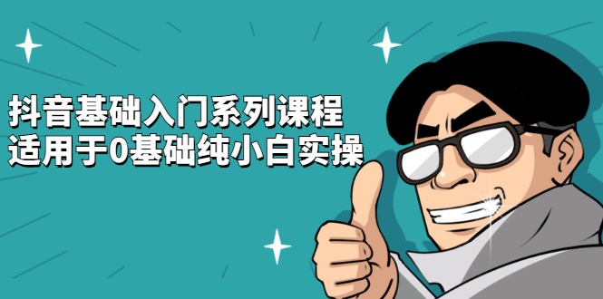 抖音基础入门系列课程，适用于0基础纯小白实操-搞钱帮