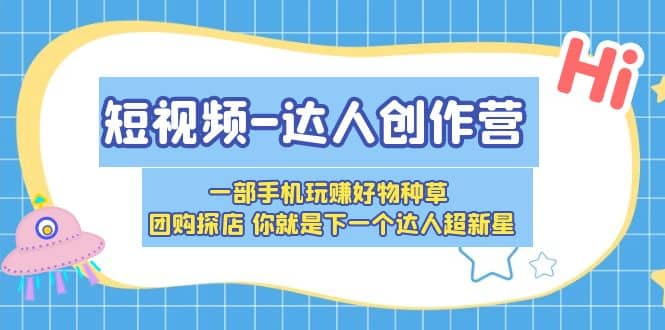短视频-达人创作营 一部手机玩赚好物种草 团购探店 你就是下一个达人超新星-搞钱帮