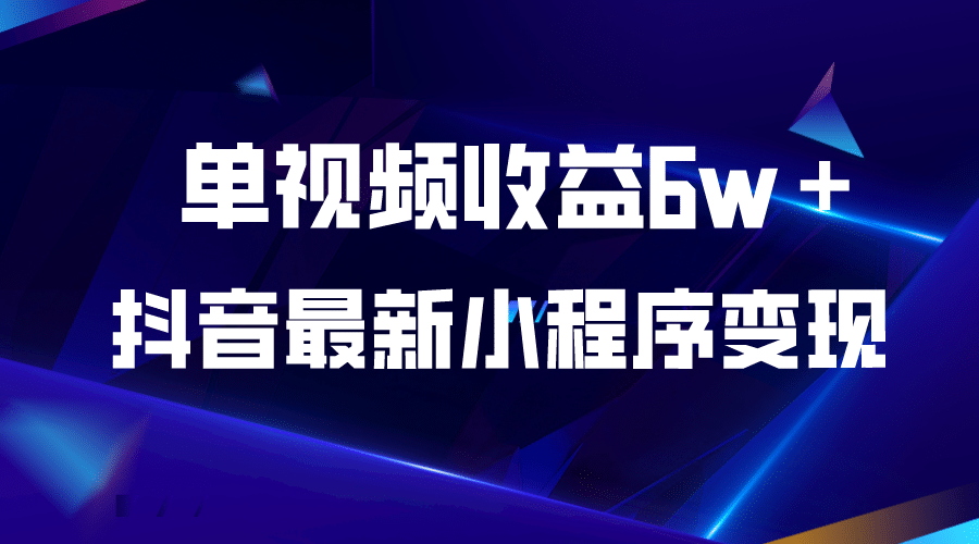 抖音最新小程序变现项目，单视频收益6w＋-搞钱帮