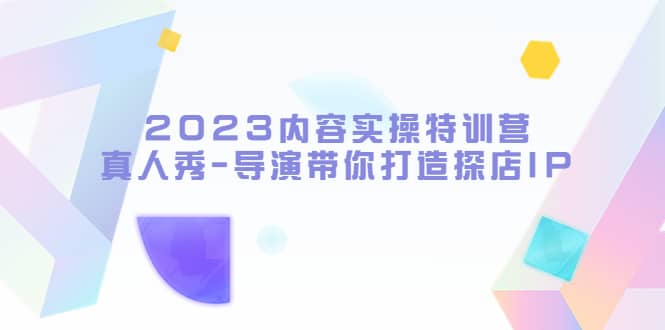 2023内容实操特训营，真人秀-导演带你打造探店IP-搞钱帮