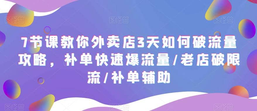 7节课教你外卖店3天如何破流量攻略，补单快速爆流量/老店破限流/补单辅助-搞钱帮