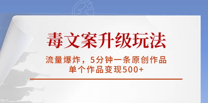 毒文案升级玩法，流量爆炸，5分钟一条原创作品，单个作品变现500-搞钱帮