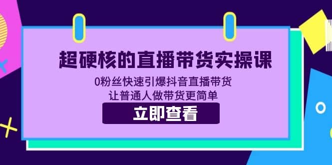 超硬核的直播带货实操课 0粉丝快速引爆抖音直播带货 让普通人做带货更简单-搞钱帮