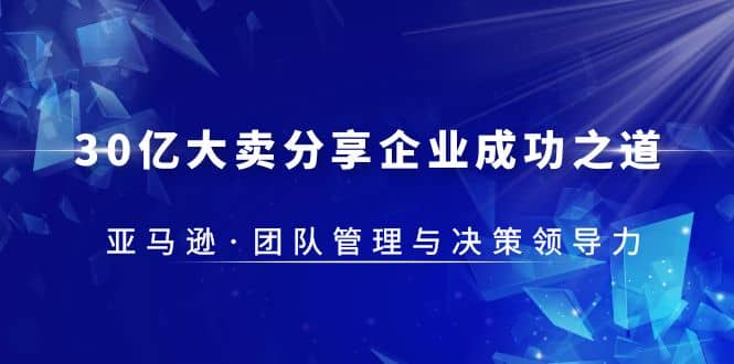 30·亿大卖·分享企业·成功之道-亚马逊·团队管理与决策领导力-搞钱帮