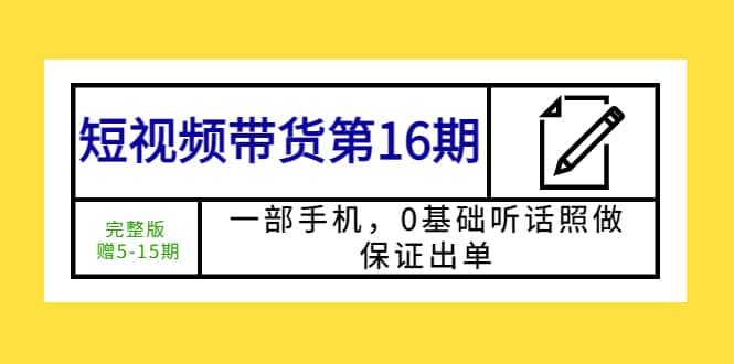 短视频带货第16期：一部手机，0基础听话照做，保证出单-搞钱帮