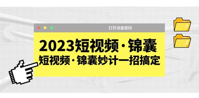 2023短视频·锦囊，短视频·锦囊妙计一招搞定，打开流量密码-搞钱帮