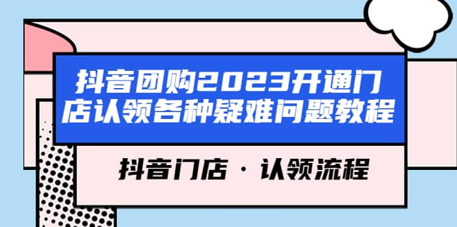 抖音团购2023开通门店认领各种疑难问题教程，抖音门店·认领流程-搞钱帮