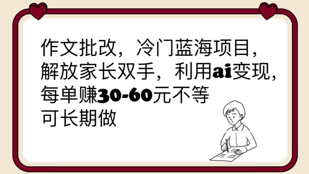 作文批改，冷门蓝海项目，解放家长双手，利用ai变现，每单赚30-60元不等-搞钱帮