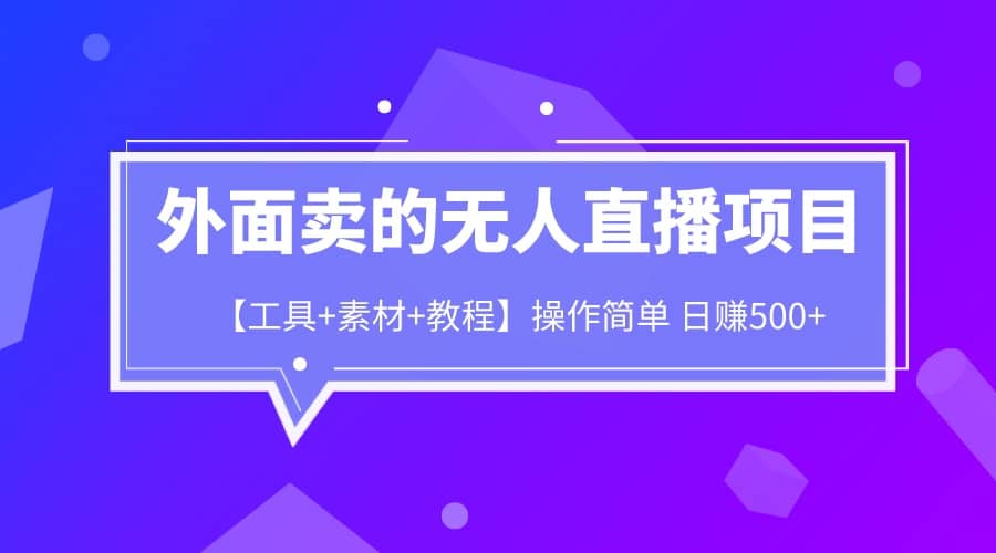 外面卖1980的无人直播项目【工具 素材 教程】日赚500-搞钱帮