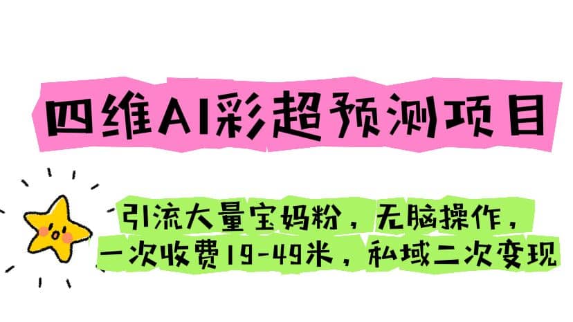 四维AI彩超预测项目 引流大量宝妈粉 无脑操作 一次收费19-49 私域二次变现-搞钱帮