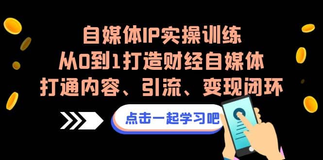 自媒体IP实操训练，从0到1打造财经自媒体，打通内容、引流、变现闭环-搞钱帮