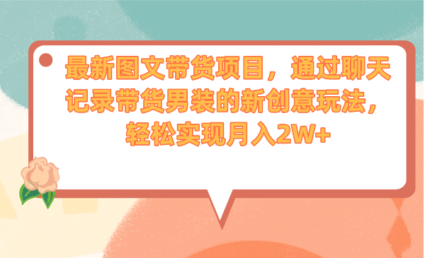 最新图文带货项目，通过聊天记录带货男装的新创意玩法，轻松实现月入2W-搞钱帮