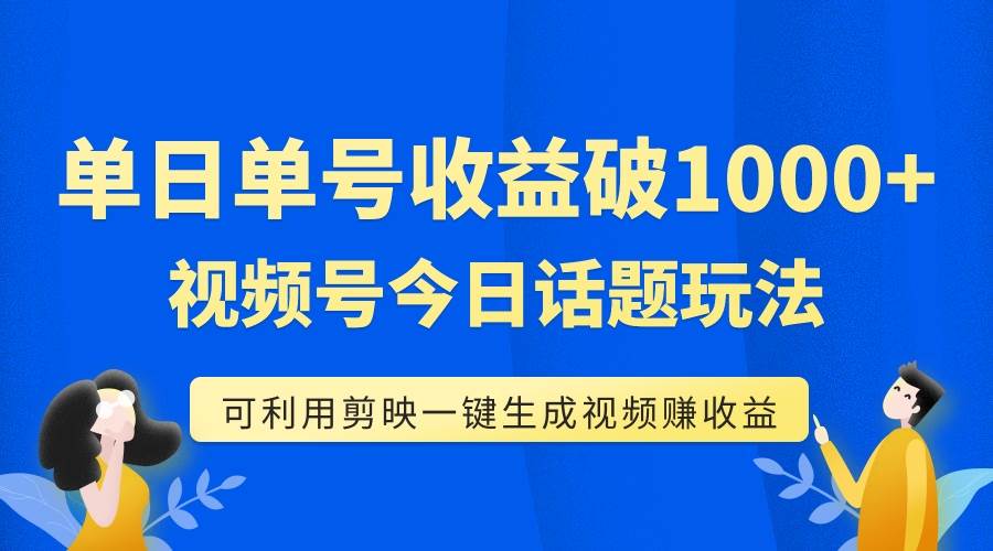 单号单日收益1000 ，视频号今日话题玩法，可利用剪映一键生成视频-搞钱帮
