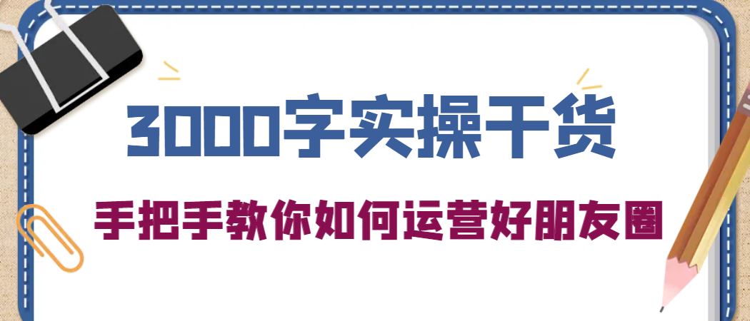 图片[1]-3000字实操干货，手把手教你如何运营好朋友圈-搞钱帮