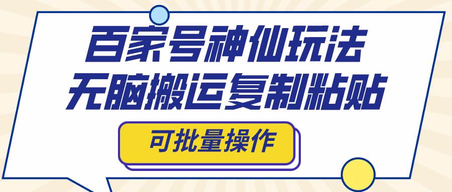 百家号神仙玩法，无脑搬运复制粘贴，可批量操作-搞钱帮