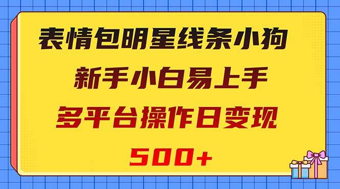 表情包明星线条小狗变现项目，小白易上手多平台操作日变现500-搞钱帮