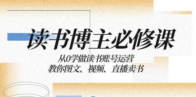 读书 博主 必修课：从0学做读书账号运营：教你图文、视频、直播卖书-搞钱帮