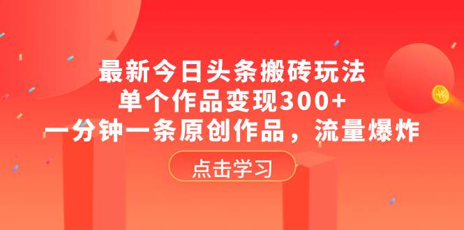 最新今日头条搬砖玩法，单个作品变现300 ，一分钟一条原创作品，流量爆炸-搞钱帮